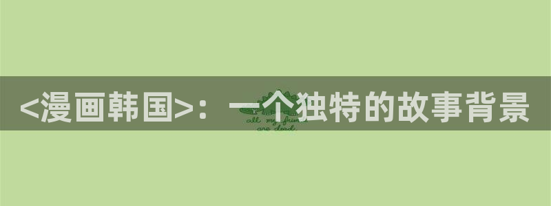 漫画51漫画无删减：<漫画韩国>：一个独特的故事背景