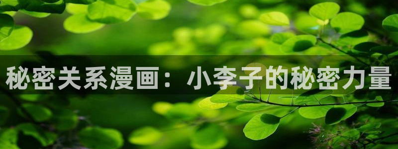 漫画免费观看51漫画：秘密关系漫画：小李子的秘密力量