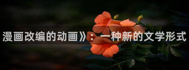 免费51漫画漫画下拉式阅读：漫画改编的动画》：一种新的文学形式