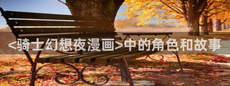 男男51漫画画：<骑士幻想夜漫画>中的角色和故事