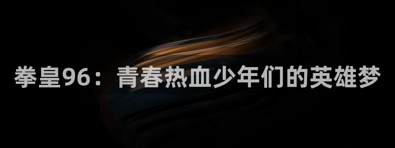 51漫画网站网址：拳皇96：青春热血少年们的英雄梦