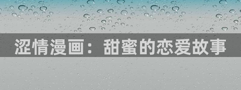 51漫画免费看大全：涩情漫画：甜蜜的恋爱故事