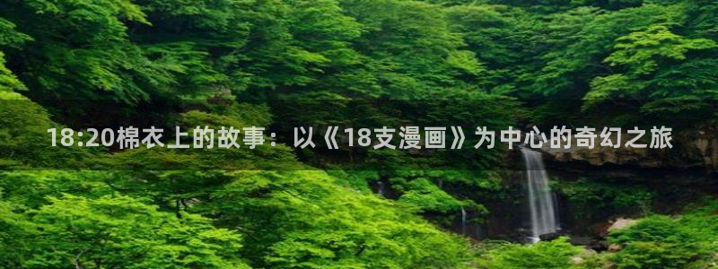 看51漫画的漫画app免费：18:20棉衣上的故事：以《18支漫画》为中心的奇幻之旅