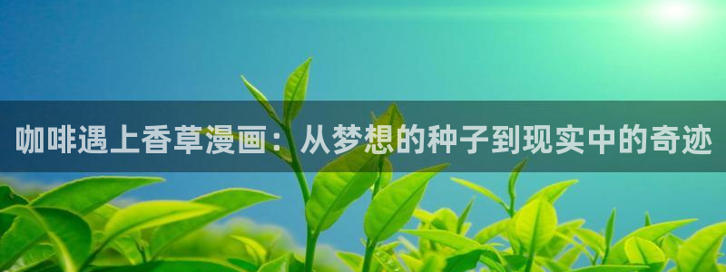 免费51漫画h：咖啡遇上香草漫画：从梦想的种子到现实中的奇迹