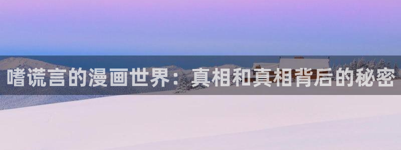 免费51漫画在线观看完整：嗜谎言的漫画世界：真相和真相背后的秘密