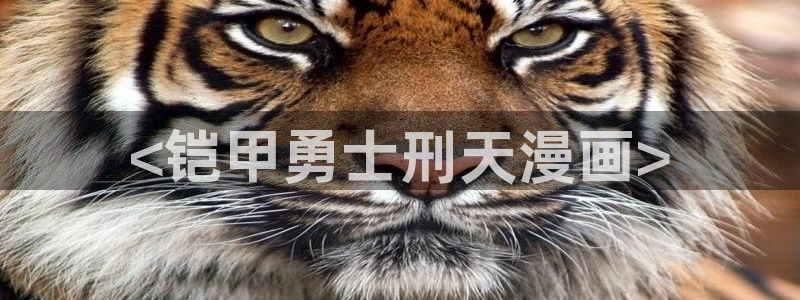 51漫画骑木马的是什么漫画：<铠甲勇士刑天漫画>