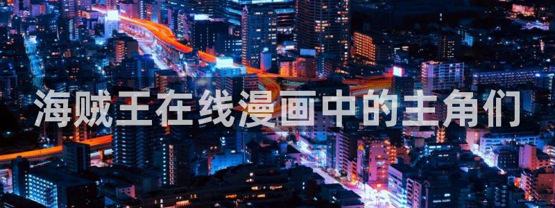 好看的51漫画画：海贼王在线漫画中的主角们